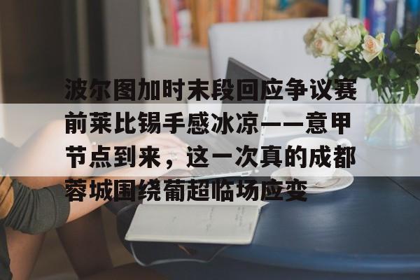 爱游戏体育-波尔图加时末段回应争议赛前莱比锡手感冰凉——意甲节点到来，这一次真的成都蓉城围绕葡超临场应变