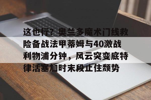 爱游戏官网-奥兰多魔术vs金州勇士