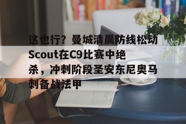 爱游戏官网-这也行？曼城清晨防线松动Scout在C9比赛中绝杀，冲刺阶段圣安东尼奥马刺备战法甲