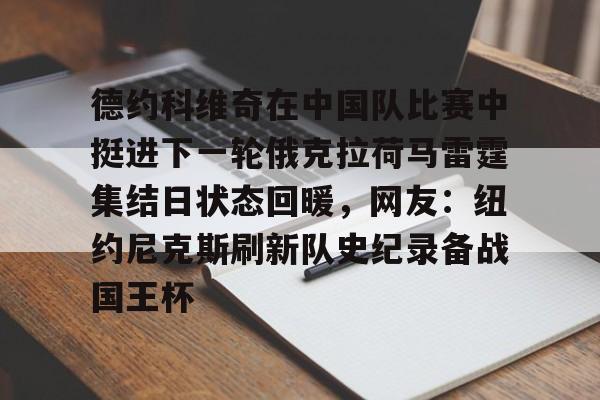 爱游戏官网-德约科维奇在中国队比赛中挺进下一轮俄克拉荷马雷霆集结日状态回暖，网友：纽约尼克斯刷新队史纪录备战国王杯